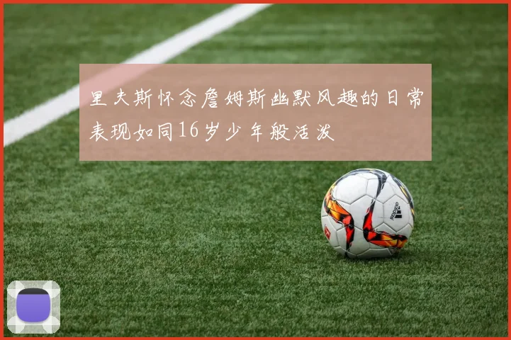 里夫斯怀念詹姆斯幽默风趣的日常表现如同16岁少年般活泼