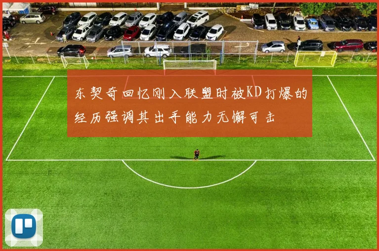 东契奇回忆刚入联盟时被KD打爆的经历强调其出手能力无懈可击