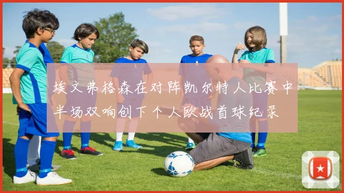 埃文弗格森在对阵凯尔特人比赛中半场双响创下个人欧战首球纪录