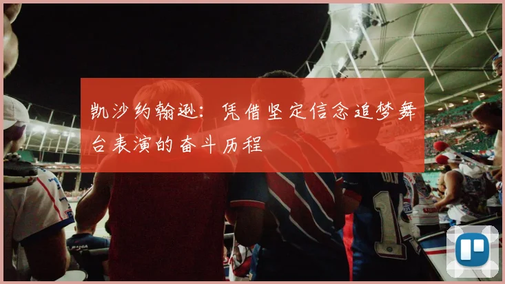 凯沙约翰逊：凭借坚定信念追梦舞台表演的奋斗历程