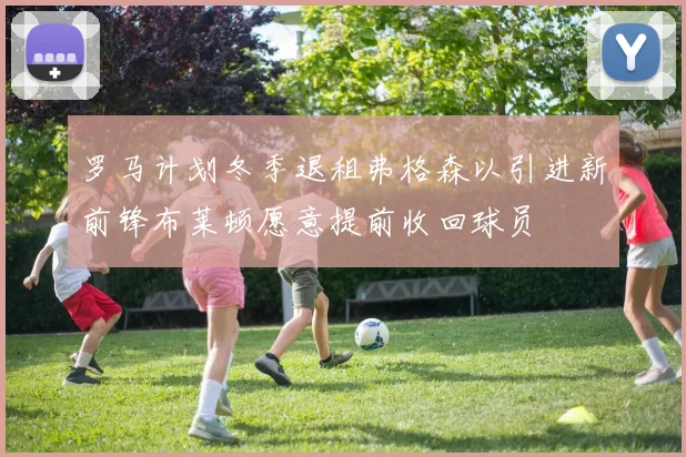 罗马计划冬季退租弗格森以引进新前锋布莱顿愿意提前收回球员