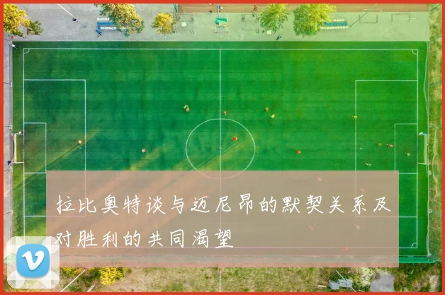 拉比奥特谈与迈尼昂的默契关系及对胜利的共同渴望