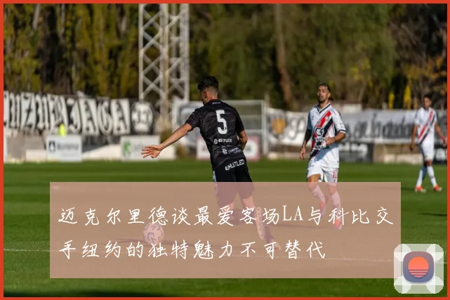 迈克尔里德谈最爱客场LA与科比交手纽约的独特魅力不可替代