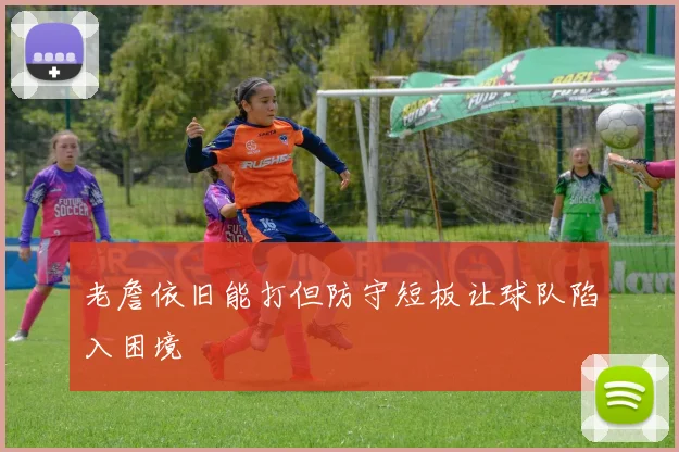 老詹依旧能打但防守短板让球队陷入困境