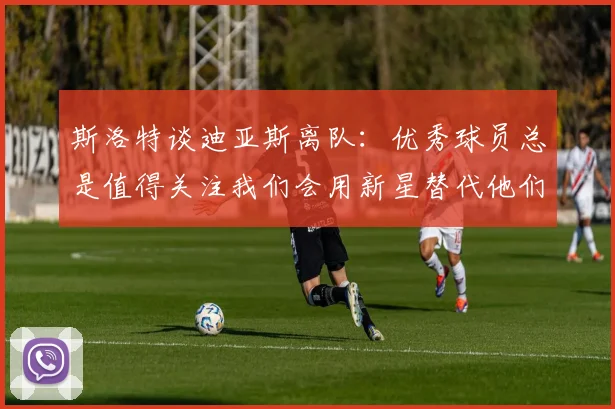 斯洛特谈迪亚斯离队：优秀球员总是值得关注我们会用新星替代他们