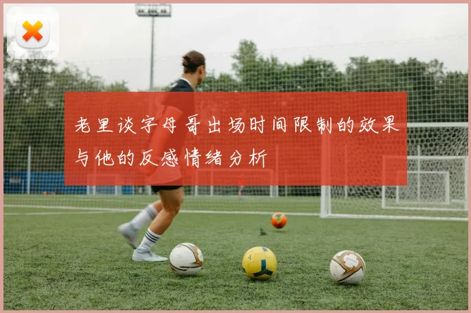老里谈字母哥出场时间限制的效果与他的反感情绪分析