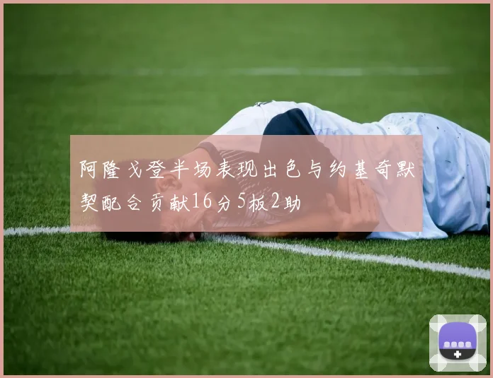 阿隆戈登半场表现出色与约基奇默契配合贡献16分5板2助
