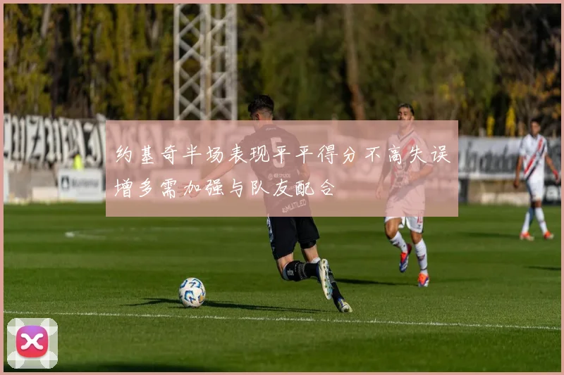 约基奇半场表现平平得分不高失误增多需加强与队友配合