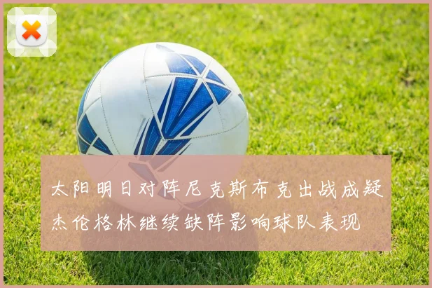 太阳明日对阵尼克斯布克出战成疑杰伦格林继续缺阵影响球队表现