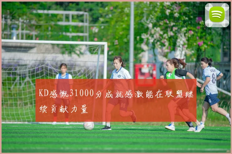 KD感慨31000分成就感激能在联盟继续贡献力量