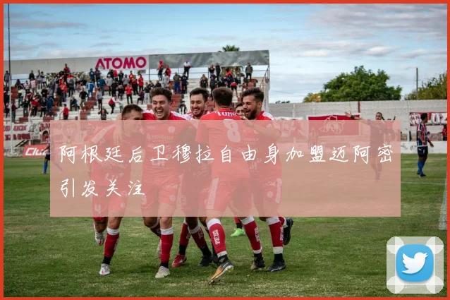 阿根廷后卫穆拉自由身加盟迈阿密引发关注