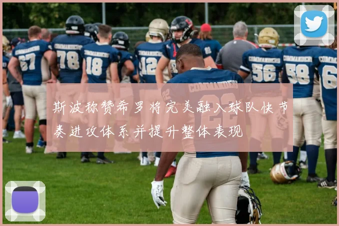 斯波称赞希罗将完美融入球队快节奏进攻体系并提升整体表现