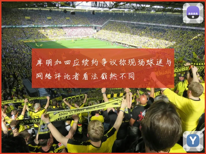 库明加回应续约争议称现场球迷与网络评论者看法截然不同