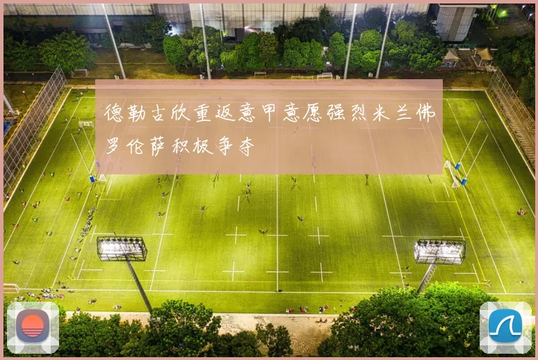 德勒古欣重返意甲意愿强烈米兰佛罗伦萨积极争夺