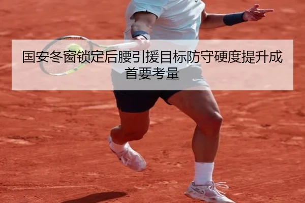 国安冬窗锁定后腰引援目标防守硬度提升成首要考量（BaccaraGaming）